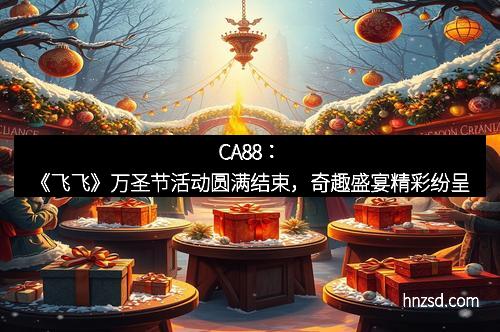 CA88：《飞飞》万圣节活动圆满结束，奇趣盛宴精彩纷呈