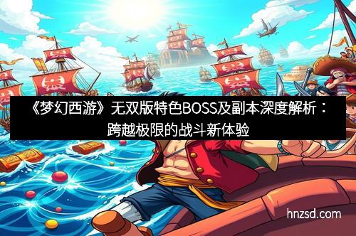 《梦幻西游》无双版特色BOSS及副本深度解析：跨越极限的战斗新体验