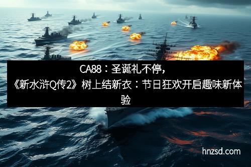 CA88：圣诞礼不停，《新水浒Q传2》树上结新衣：节日狂欢开启趣味新体验